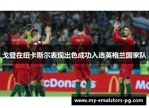 戈登在纽卡斯尔表现出色成功入选英格兰国家队