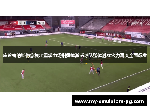 库普梅纳斯伤愈复出重掌中场指挥棒激活球队整体进攻火力再度全面爆发